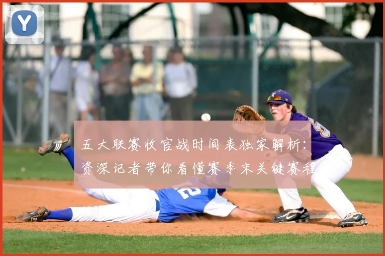 五大联赛收官战时间表独家解析：资深记者带你看懂赛季末关键赛程_20260611141704