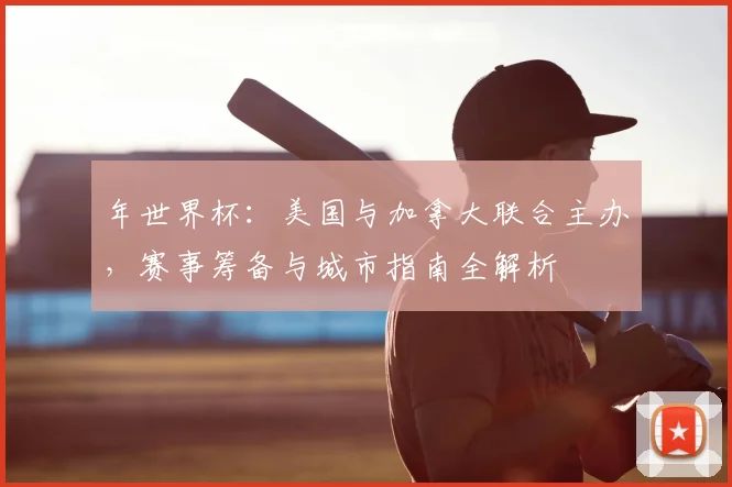 年世界杯：美国与加拿大联合主办，赛事筹备与城市指南全解析
